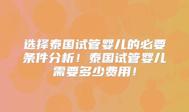 选择泰国试管婴儿的必要条件分析！泰国试管婴儿需要多少费用！