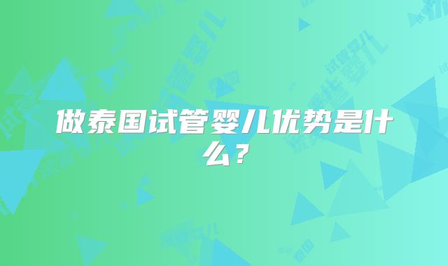 做泰国试管婴儿优势是什么?
