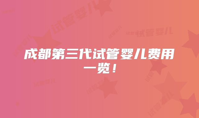 成都第三代试管婴儿费用一览！