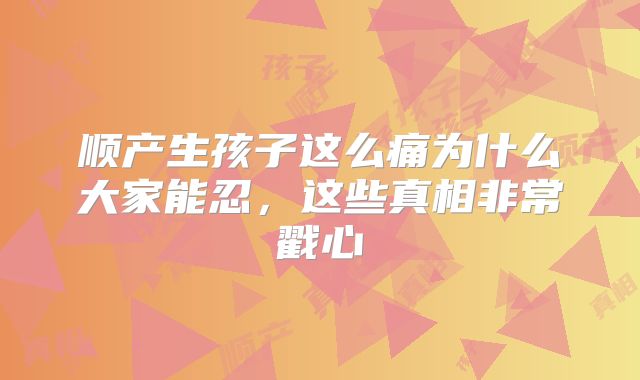 顺产生孩子这么痛为什么大家能忍,这些真相非常戳心