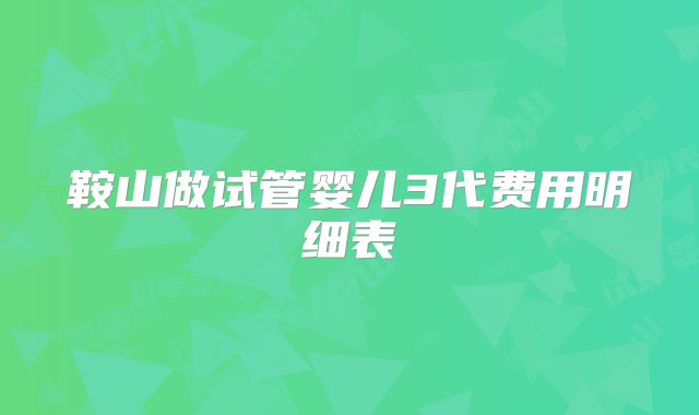 鞍山做试管婴儿3代费用明细表