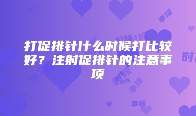 打促排针什么时候打比较好？注射促排针的注意事项