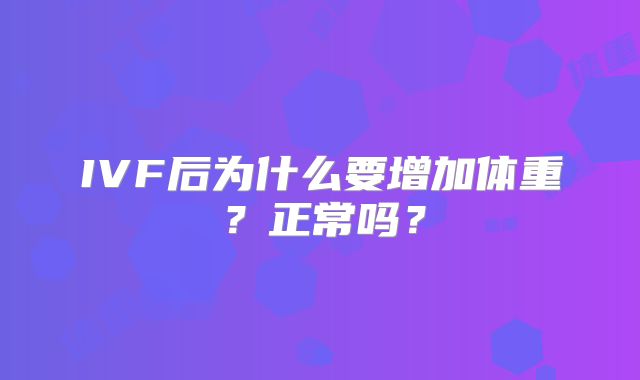 IVF后为什么要增加体重？正常吗？