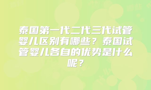 泰国第一代二代三代试管婴儿区别有哪些？泰国试管婴儿各自的优势是什么呢？
