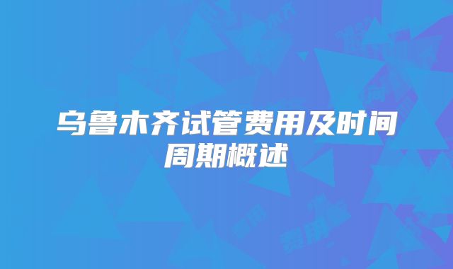 乌鲁木齐试管费用及时间周期概述