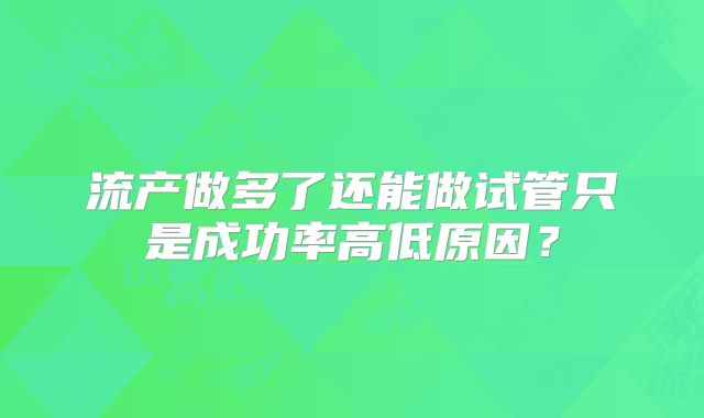 流产做多了还能做试管只是成功率高低原因？
