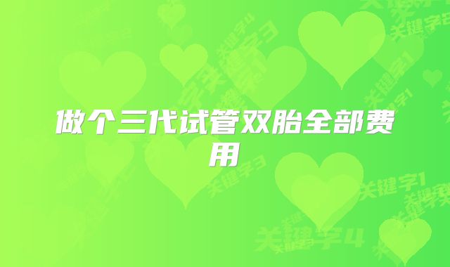 做个三代试管双胎全部费用