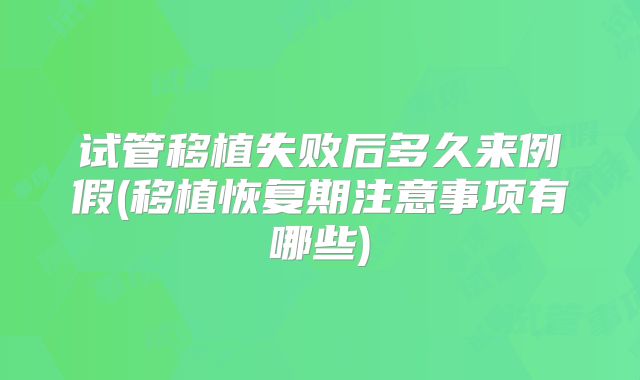 试管移植失败后多久来例假(移植恢复期注意事项有哪些)