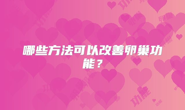 哪些方法可以改善卵巢功能？