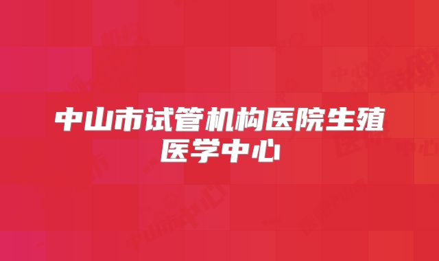 中山市试管机构医院生殖医学中心