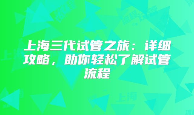 上海三代试管之旅:详细攻略,助你轻松了解试管流程