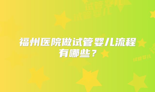 福州医院做试管婴儿流程有哪些?