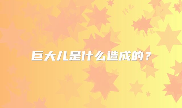 巨大儿是什么造成的？