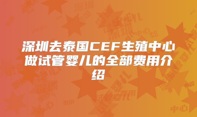 深圳去泰国CEF生殖中心做试管婴儿的全部费用介绍