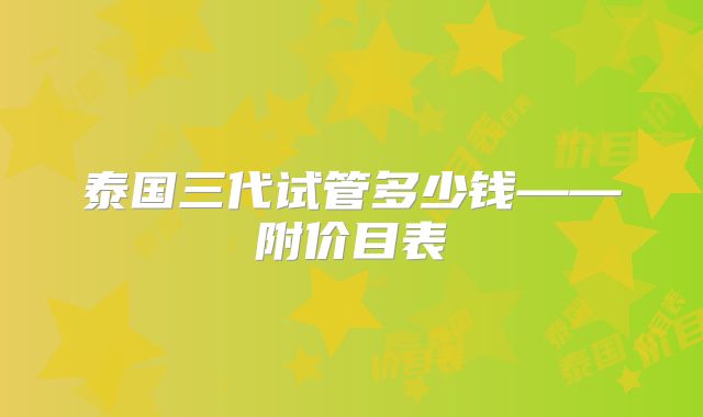 泰国三代试管多少钱——附价目表