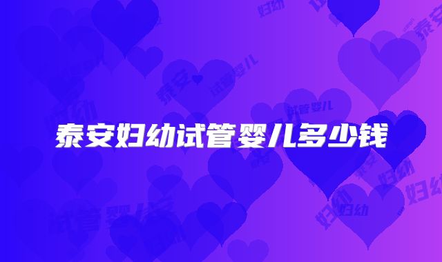 泰安妇幼试管婴儿多少钱
