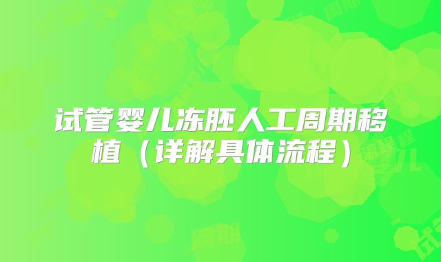 试管婴儿冻胚人工周期移植(详解具体流程)