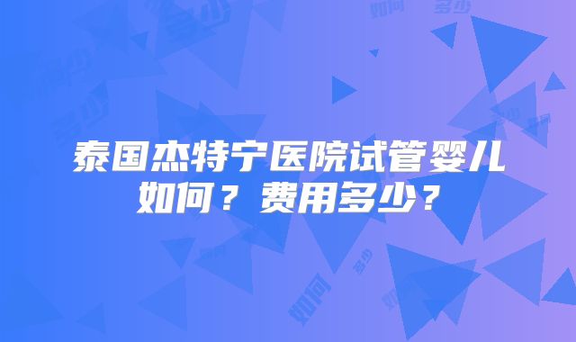泰国杰特宁医院试管婴儿如何?费用多少?