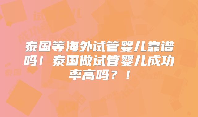 泰国等海外试管婴儿靠谱吗！泰国做试管婴儿成功率高吗？！