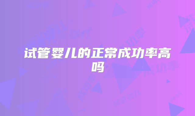 试管婴儿的正常成功率高吗