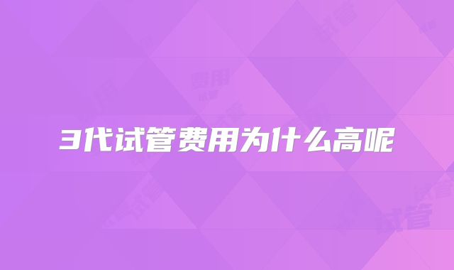 3代试管费用为什么高呢