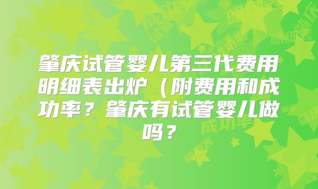 肇庆试管婴儿第三代费用明细表出炉（附费用和成功率？肇庆有试管婴儿做吗？