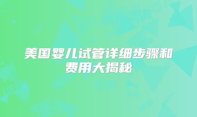 美国婴儿试管详细步骤和费用大揭秘