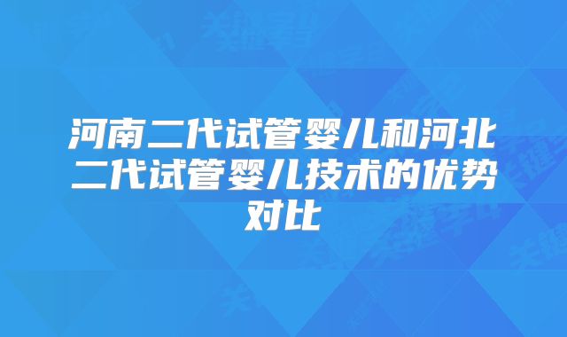 河南二代试管婴儿和河北二代试管婴儿技术的优势对比