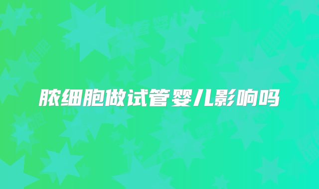 脓细胞做试管婴儿影响吗