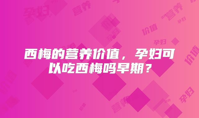 西梅的营养价值，孕妇可以吃西梅吗早期？
