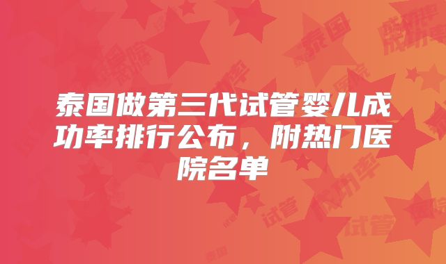 泰国做第三代试管婴儿成功率排行公布，附热门医院名单