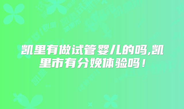 凯里有做试管婴儿的吗,凯里市有分娩体验吗！