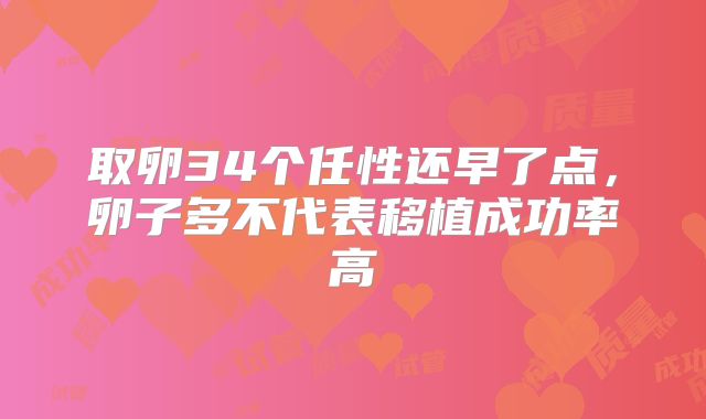 取卵34个任性还早了点，卵子多不代表移植成功率高