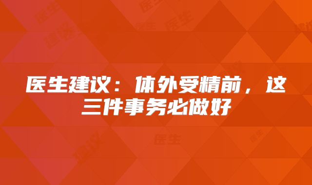 医生建议:体外受精前,这三件事务必做好