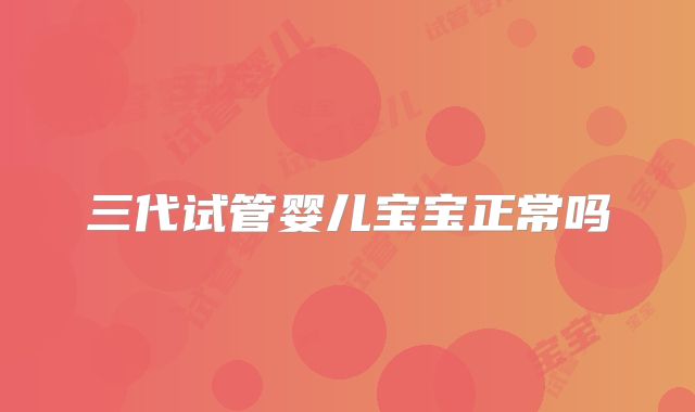 三代试管婴儿宝宝正常吗
