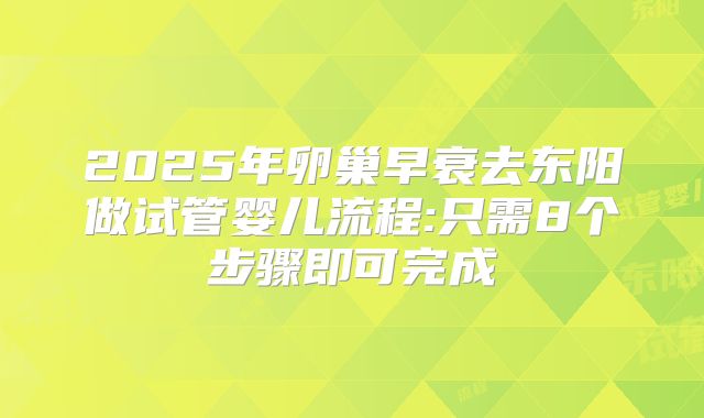2025年卵巢早衰去东阳做试管婴儿流程:只需8个步骤即可完成