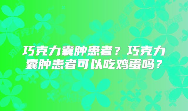 巧克力囊肿患者？巧克力囊肿患者可以吃鸡蛋吗？