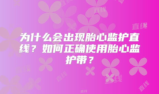 为什么会出现胎心监护直线？如何正确使用胎心监护带？