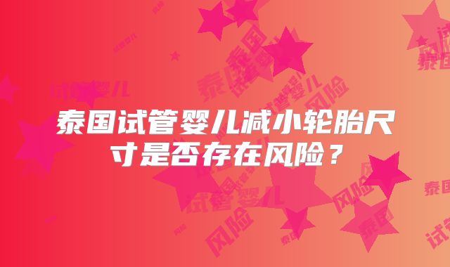 泰国试管婴儿减小轮胎尺寸是否存在风险？
