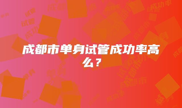 成都市单身试管成功率高么？