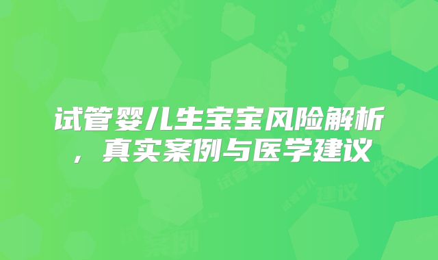 试管婴儿生宝宝风险解析，真实案例与医学建议