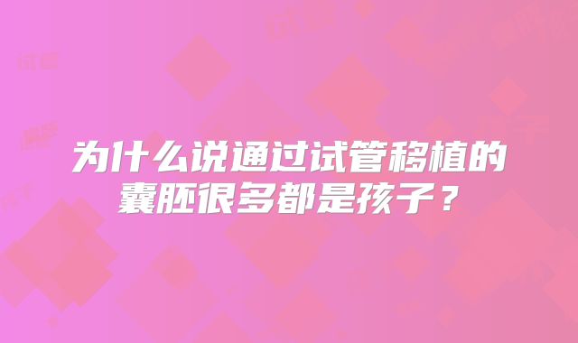 为什么说通过试管移植的囊胚很多都是孩子?
