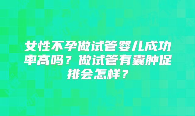 女性不孕做试管婴儿成功率高吗？做试管有囊肿促排会怎样？