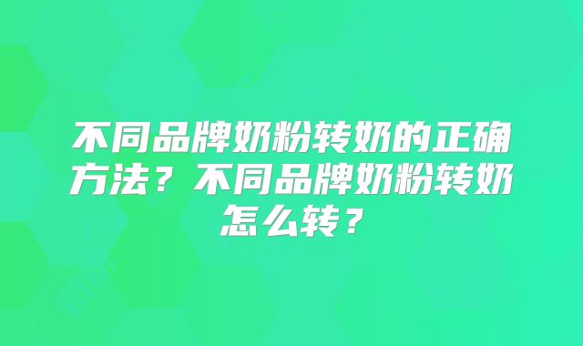 不同品牌奶粉转奶的正确方法?不同品牌奶粉转奶怎么转?