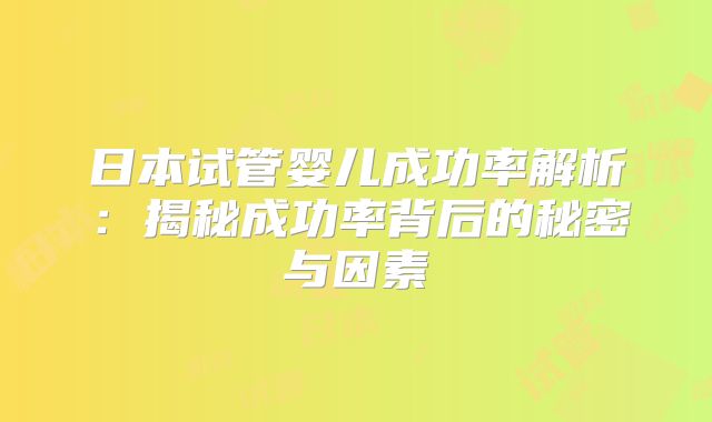 日本试管婴儿成功率解析:揭秘成功率背后的秘密与因素