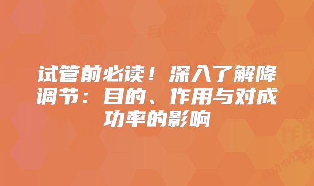 试管前必读！深入了解降调节：目的、作用与对成功率的影响