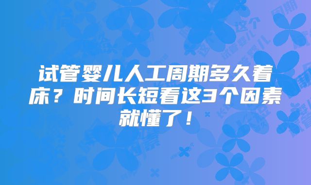 试管婴儿人工周期多久着床？时间长短看这3个因素就懂了！