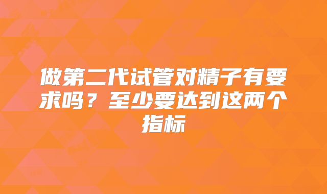 做第二代试管对精子有要求吗？至少要达到这两个指标