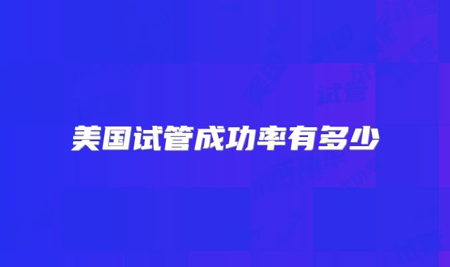 美国试管成功率有多少