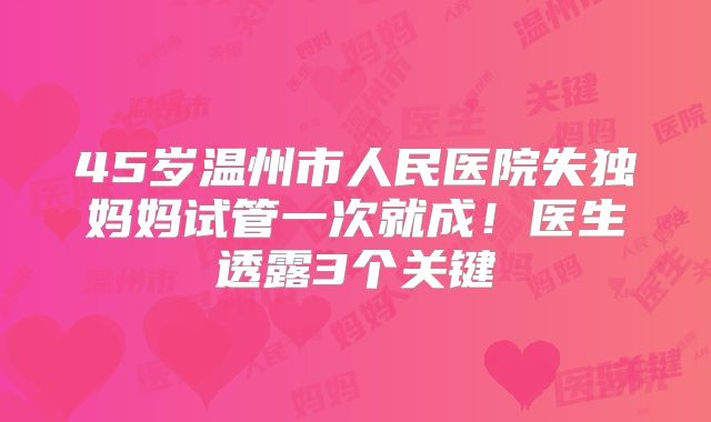 45岁温州市人民医院失独妈妈试管一次就成!医生透露3个关键